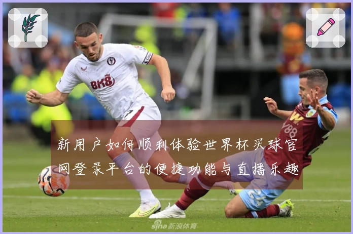 新用户如何顺利体验世界杯买球官网登录平台的便捷功能与直播乐趣