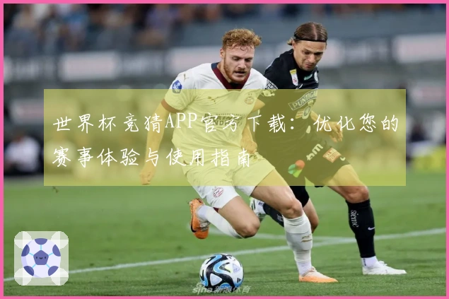 世界杯竞猜APP官方下载：优化您的赛事体验与使用指南