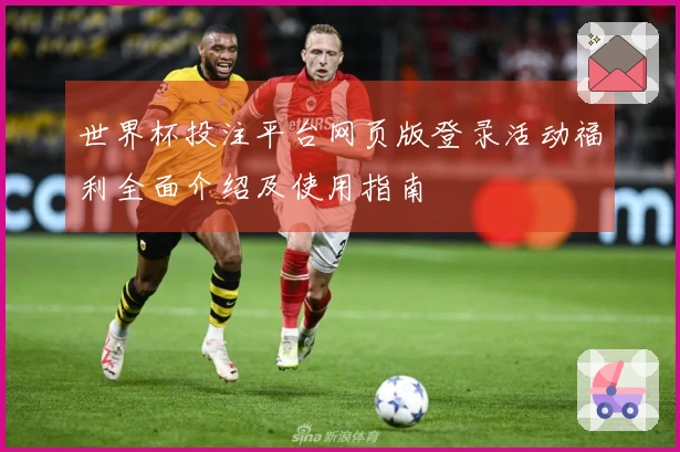 世界杯投注平台网页版登录活动福利全面介绍及使用指南