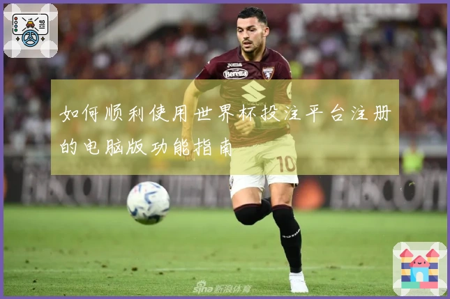 如何顺利使用世界杯投注平台注册的电脑版功能指南