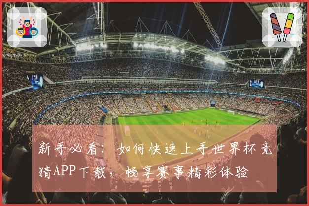 新手必看：如何快速上手世界杯竞猜APP下载，畅享赛事精彩体验