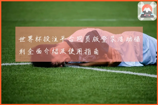 世界杯投注平台网页版登录活动福利全面介绍及使用指南