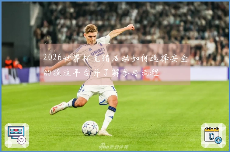 2026世界杯竞猜活动如何选择安全的投注平台并了解参与流程