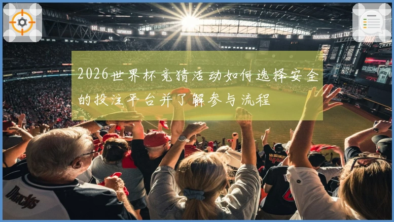 2026世界杯竞猜活动如何选择安全的投注平台并了解参与流程