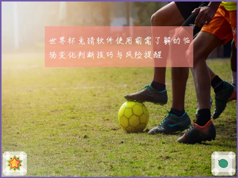世界杯竞猜软件使用前需了解的临场变化判断技巧与风险提醒