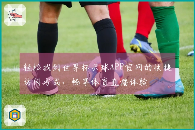 轻松找到世界杯买球APP官网的快捷访问方式，畅享体育直播体验