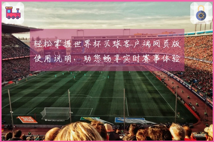 轻松掌握世界杯买球客户端网页版使用说明，助您畅享实时赛事体验