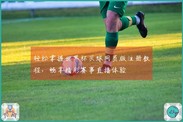 轻松掌握世界杯买球网页版注册教程，畅享精彩赛事直播体验