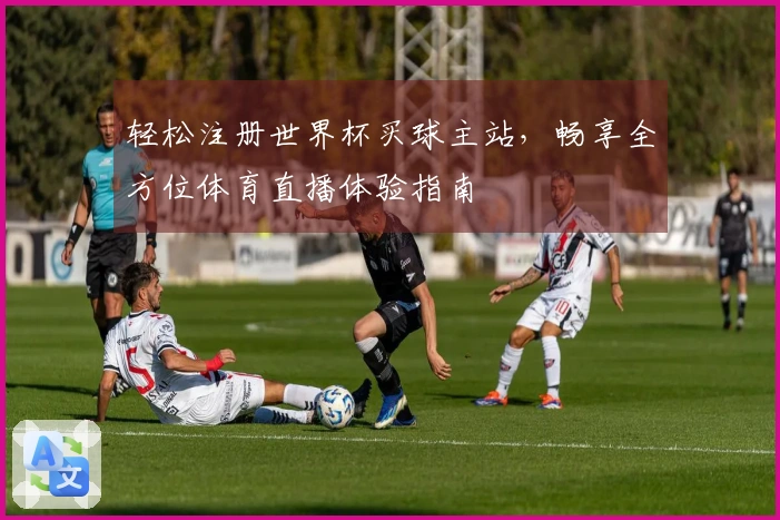 轻松注册世界杯买球主站，畅享全方位体育直播体验指南