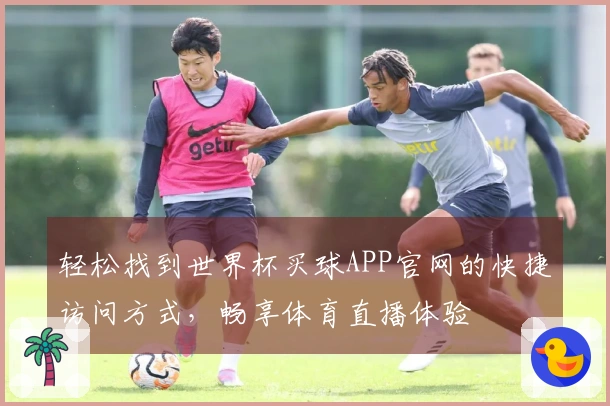 轻松找到世界杯买球APP官网的快捷访问方式，畅享体育直播体验