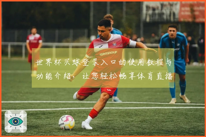 世界杯买球登录入口的使用教程与功能介绍，让您轻松畅享体育直播体验